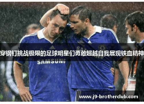 穿钢钉挑战极限的足球明星们勇敢超越自我展现铁血精神