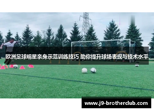 欧洲足球明星亲身示范训练技巧 助你提升球场表现与技术水平