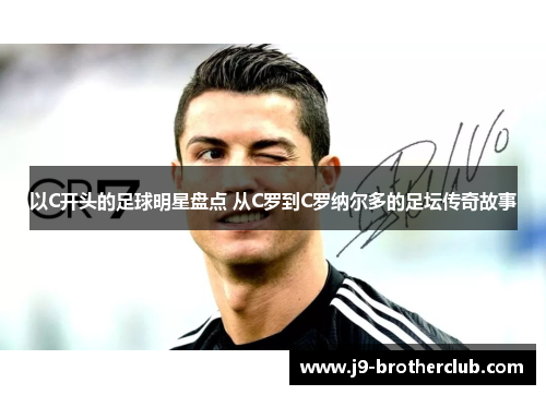 以C开头的足球明星盘点 从C罗到C罗纳尔多的足坛传奇故事