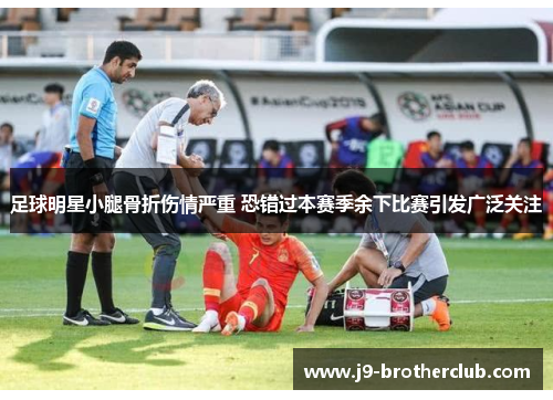 足球明星小腿骨折伤情严重 恐错过本赛季余下比赛引发广泛关注