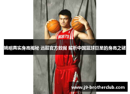 姚明真实身高揭秘 远超官方数据 解析中国篮球巨星的身高之谜