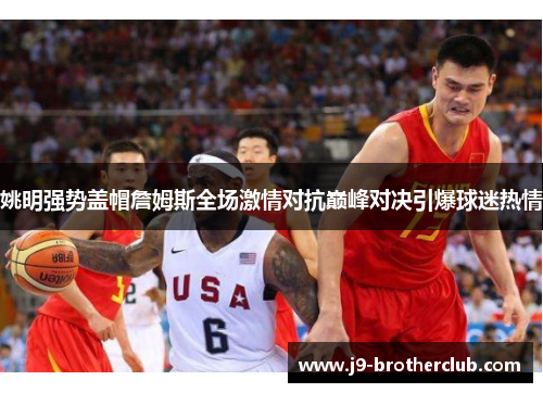 姚明强势盖帽詹姆斯全场激情对抗巅峰对决引爆球迷热情