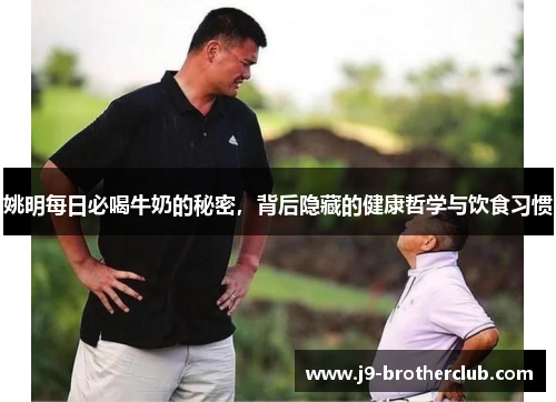 姚明每日必喝牛奶的秘密，背后隐藏的健康哲学与饮食习惯