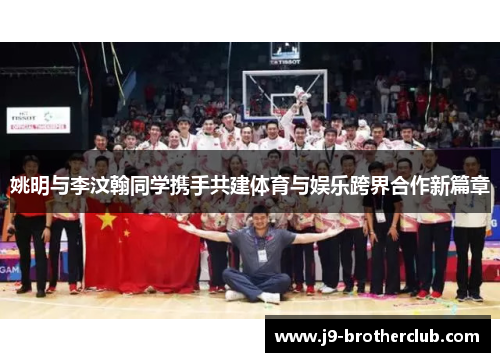 姚明与李汶翰同学携手共建体育与娱乐跨界合作新篇章
