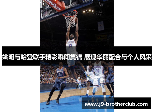 姚明与哈登联手精彩瞬间集锦 展现华丽配合与个人风采