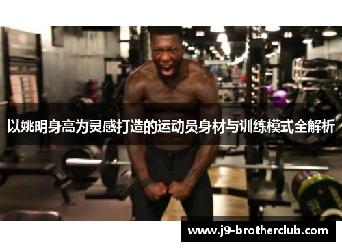 以姚明身高为灵感打造的运动员身材与训练模式全解析