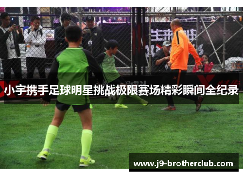 小宇携手足球明星挑战极限赛场精彩瞬间全纪录
