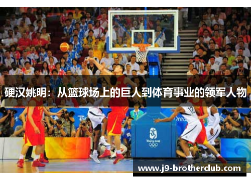 硬汉姚明：从篮球场上的巨人到体育事业的领军人物