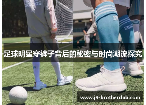 足球明星穿裤子背后的秘密与时尚潮流探究