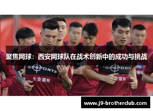 聚焦网球：西安网球队在战术创新中的成功与挑战
