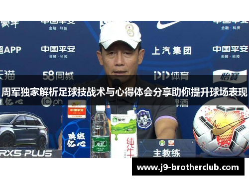 周军独家解析足球技战术与心得体会分享助你提升球场表现