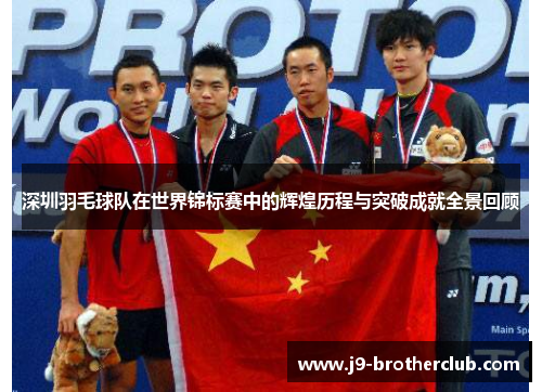 深圳羽毛球队在世界锦标赛中的辉煌历程与突破成就全景回顾