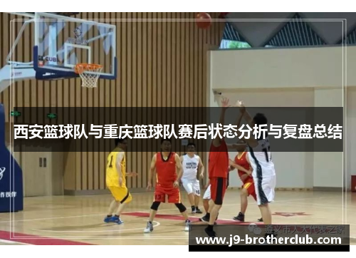 西安篮球队与重庆篮球队赛后状态分析与复盘总结