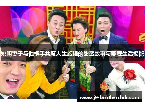 姚明妻子与他携手共度人生旅程的甜蜜故事与家庭生活揭秘