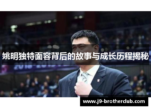 姚明独特面容背后的故事与成长历程揭秘