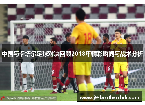 中国与卡塔尔足球对决回顾2018年精彩瞬间与战术分析