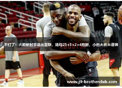 不打了！火箭新射手退出夏联，场均23+5+2+4抢断，小伤大养太谨慎