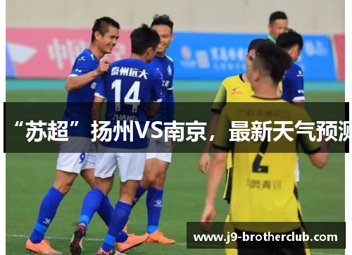 “苏超”扬州VS南京，最新天气预测