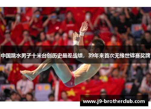 中国跳水男子十米台创历史最差战绩，39年来首次无缘世锦赛奖牌