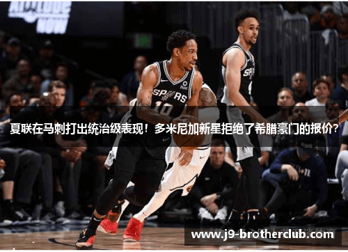夏联在马刺打出统治级表现！多米尼加新星拒绝了希腊豪门的报价？