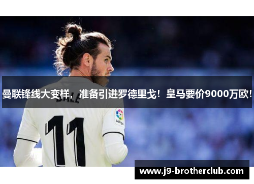 曼联锋线大变样，准备引进罗德里戈！皇马要价9000万欧！