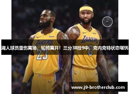 湖人球员重伤离场，轮椅离开！三分38投9中，克内克特状态堪忧