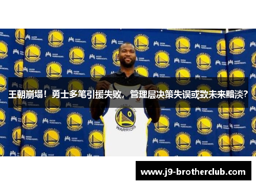 王朝崩塌！勇士多笔引援失败，管理层决策失误或致未来黯淡？