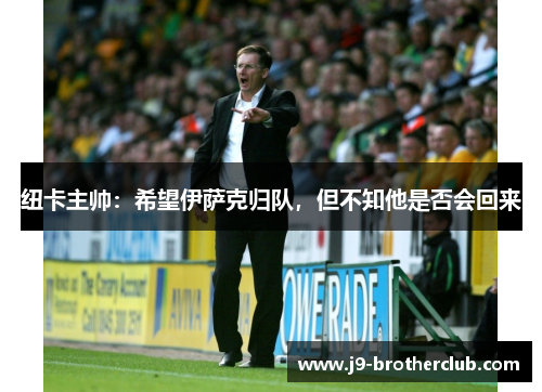 纽卡主帅：希望伊萨克归队，但不知他是否会回来