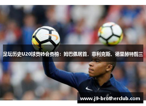 足坛历史U20球员转会费榜：姆巴佩居首，菲利克斯、德里赫特前三