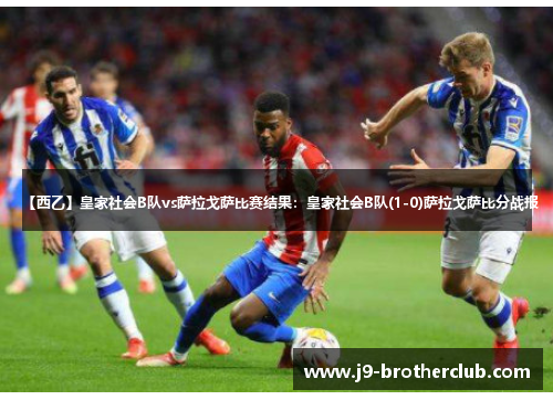 【西乙】皇家社会B队vs萨拉戈萨比赛结果：皇家社会B队(1-0)萨拉戈萨比分战报